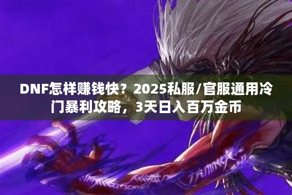 DNF怎样赚钱快？2025私服/官服通用冷门暴利攻略，3天日入百万金币