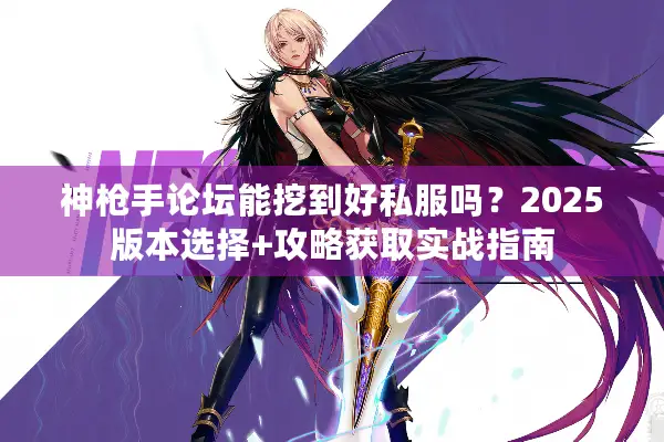 神枪手论坛能挖到好私服吗？2025版本选择+攻略获取实战指南