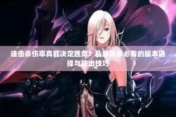 连击杀伤率真能决定胜负？私服玩家必看的版本选择与输出技巧