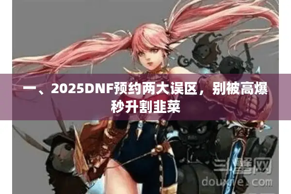 一、2025DNF预约两大误区，别被高爆秒升割韭菜