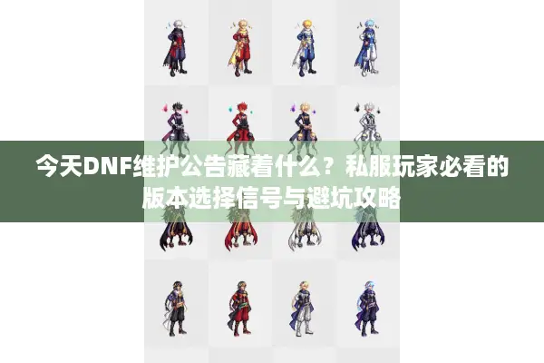 今天DNF维护公告藏着什么？私服玩家必看的版本选择信号与避坑攻略