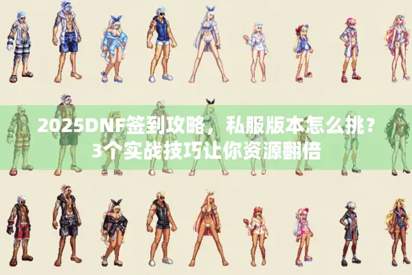 2025DNF签到攻略，私服版本怎么挑？3个实战技巧让你资源翻倍