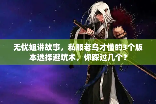 无忧姐讲故事，私服老鸟才懂的3个版本选择避坑术，你踩过几个？