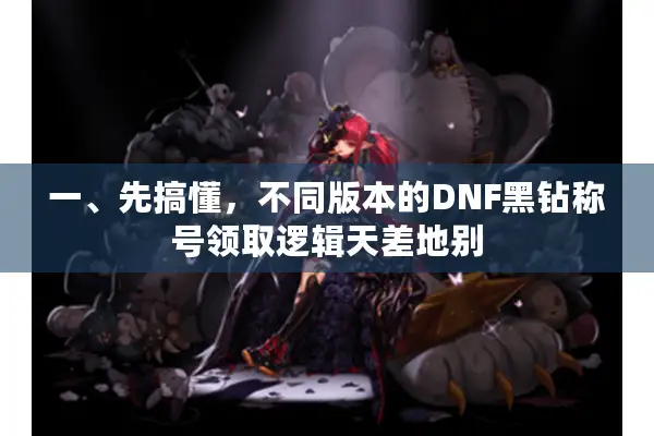 一、先搞懂，不同版本的DNF黑钻称号领取逻辑天差地别
