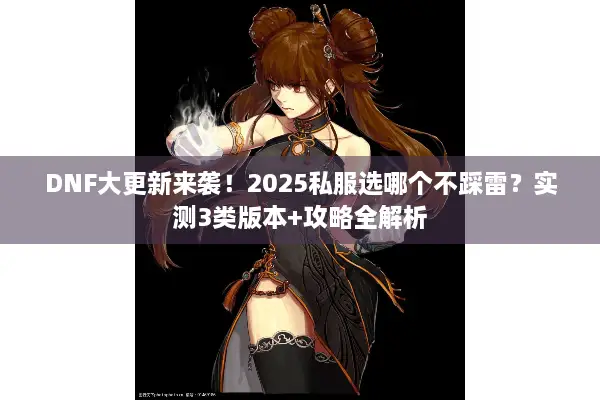 DNF大更新来袭！2025私服选哪个不踩雷？实测3类版本+攻略全解析