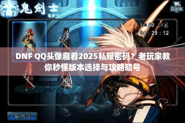 DNF QQ头像藏着2025私服密码？老玩家教你秒懂版本选择与攻略暗号