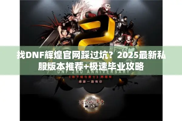 找DNF辉煌官网踩过坑？2025最新私服版本推荐+极速毕业攻略