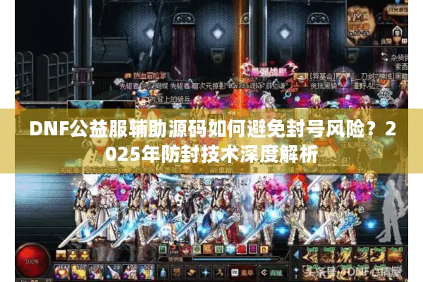 DNF公益服辅助源码如何避免封号风险？2025年防封技术深度解析