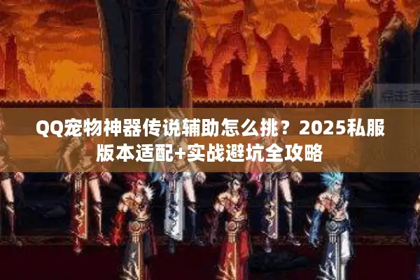 QQ宠物神器传说辅助怎么挑？2025私服版本适配+实战避坑全攻略