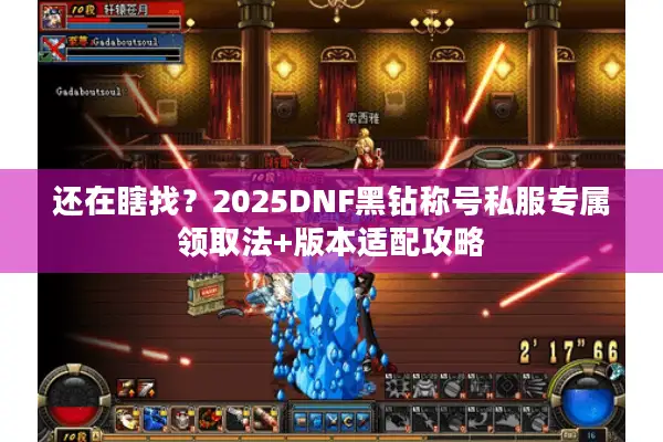 还在瞎找？2025DNF黑钻称号私服专属领取法+版本适配攻略