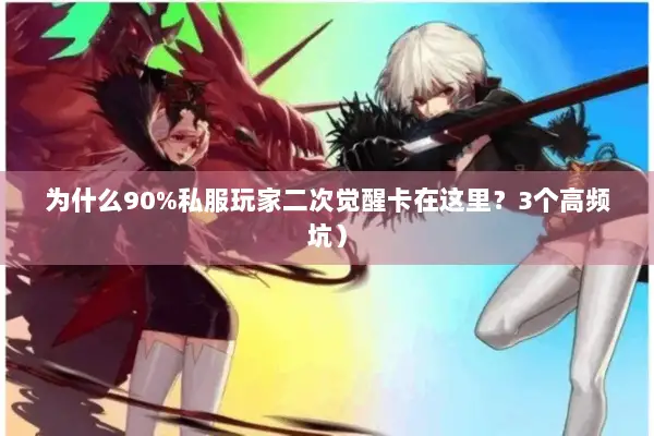 为什么90%私服玩家二次觉醒卡在这里？3个高频坑）