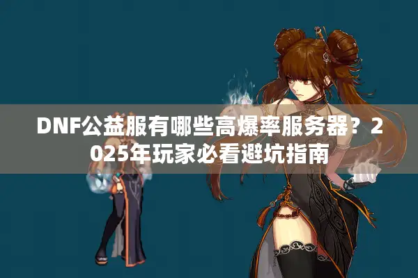 DNF公益服有哪些高爆率服务器？2025年玩家必看避坑指南