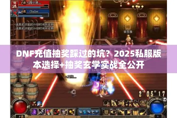 DNF充值抽奖踩过的坑？2025私服版本选择+抽奖玄学实战全公开
