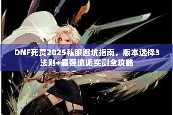 DNF死灵2025私服避坑指南，版本选择3法则+最强流派实测全攻略