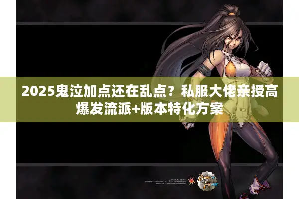2025鬼泣加点还在乱点？私服大佬亲授高爆发流派+版本特化方案