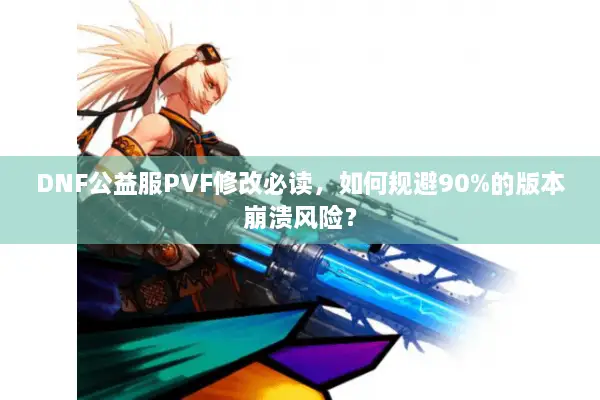 DNF公益服PVF修改必读，如何规避90%的版本崩溃风险？
