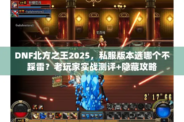 DNF北方之王2025，私服版本选哪个不踩雷？老玩家实战测评+隐藏攻略