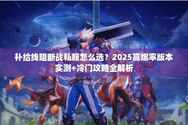 补给线阻断战私服怎么选？2025高爆率版本实测+冷门攻略全解析