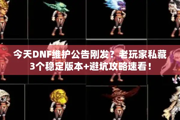 今天DNF维护公告刚发？老玩家私藏3个稳定版本+避坑攻略速看！