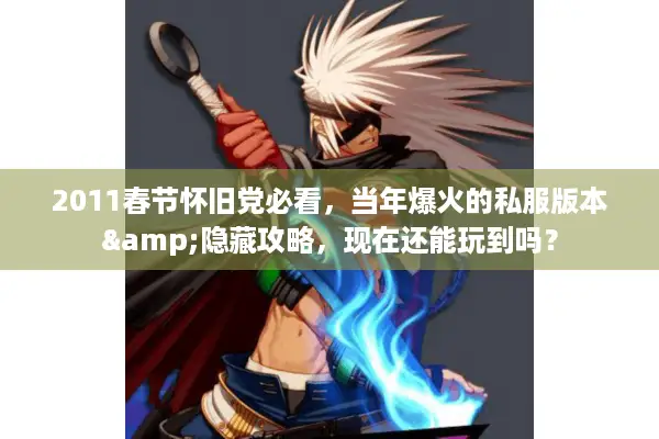 2011春节怀旧党必看，当年爆火的私服版本&隐藏攻略，现在还能玩到吗？