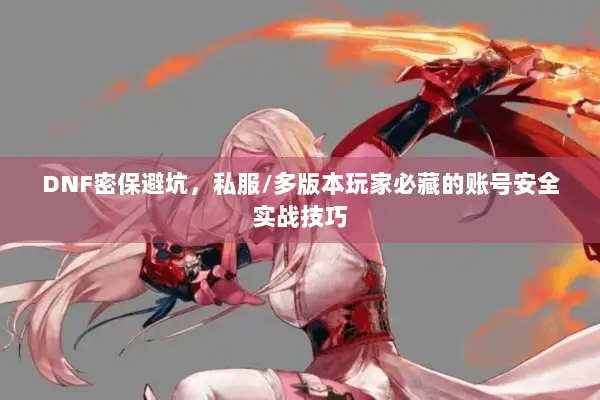 DNF密保避坑，私服/多版本玩家必藏的账号安全实战技巧