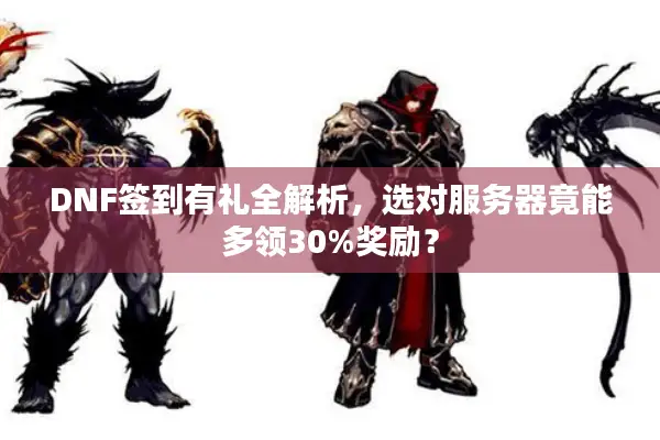 DNF签到有礼全解析，选对服务器竟能多领30%奖励？
