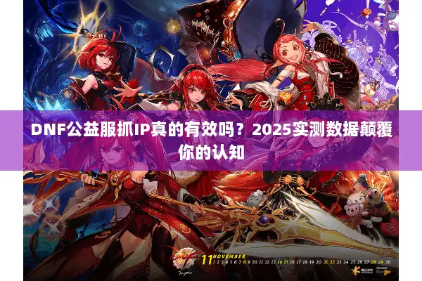 DNF公益服抓IP真的有效吗？2025实测数据颠覆你的认知