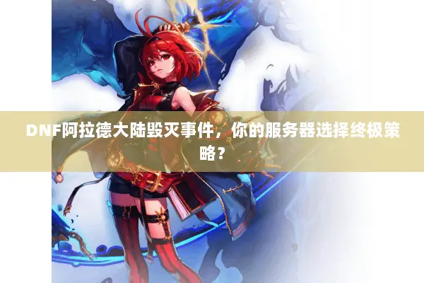 DNF阿拉德大陆毁灭事件，你的服务器选择终极策略？