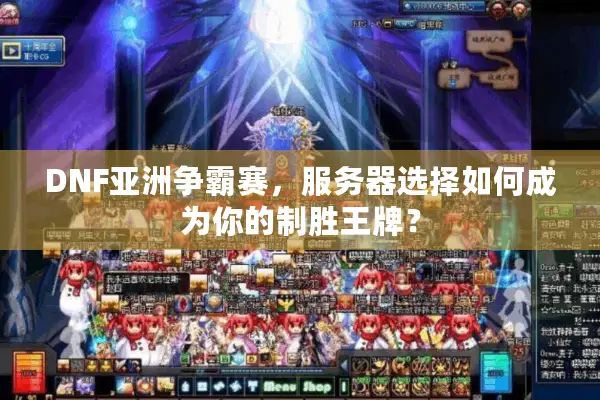 DNF亚洲争霸赛，服务器选择如何成为你的制胜王牌？