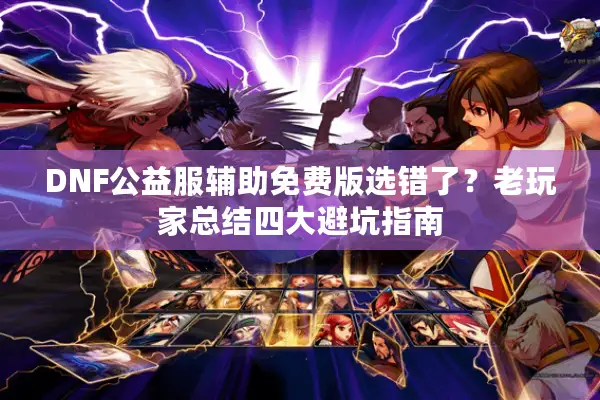 DNF公益服辅助免费版选错了？老玩家总结四大避坑指南