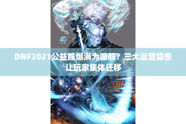 DNF2021公益服爆满为哪般？三大运营隐患让玩家集体迁移