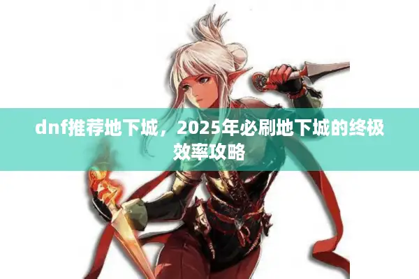 dnf推荐地下城，2025年必刷地下城的终极效率攻略