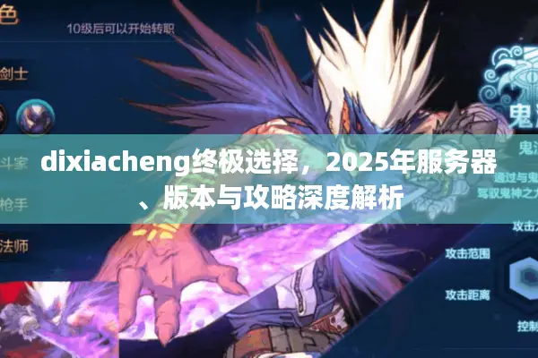 dixiacheng终极选择，2025年服务器、版本与攻略深度解析