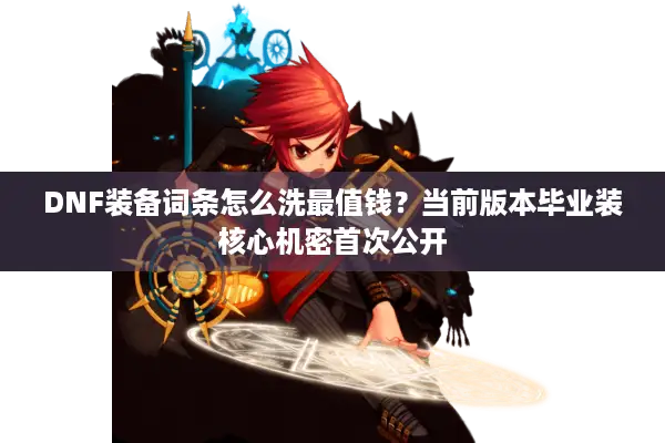 DNF装备词条怎么洗最值钱？当前版本毕业装核心机密首次公开