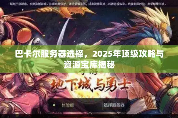 巴卡尔服务器选择，2025年顶级攻略与资源宝库揭秘