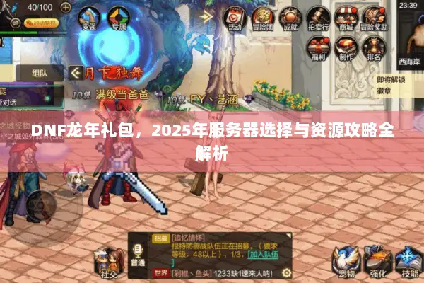 DNF龙年礼包，2025年服务器选择与资源攻略全解析