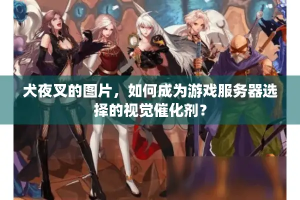 犬夜叉的图片，如何成为游戏服务器选择的视觉催化剂？