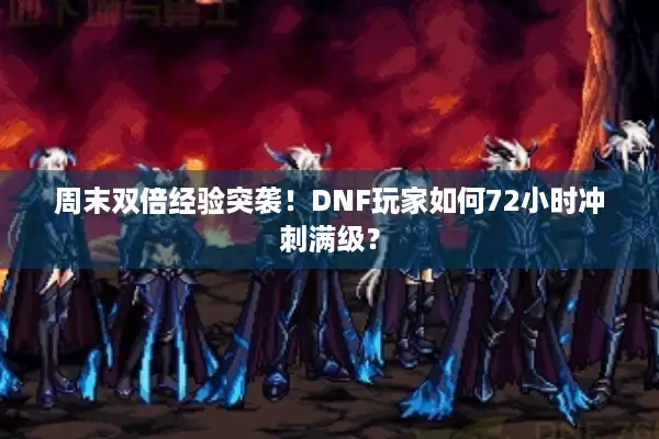 周末双倍经验突袭！DNF玩家如何72小时冲刺满级？
