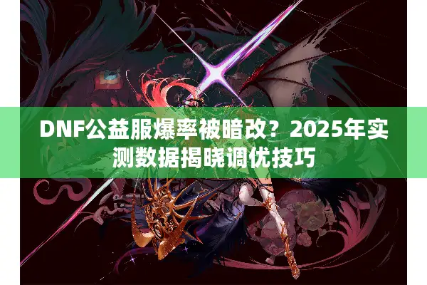 DNF公益服爆率被暗改？2025年实测数据揭晓调优技巧