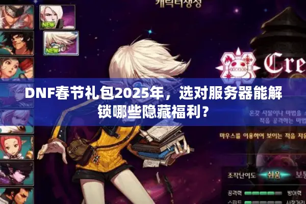 DNF春节礼包2025年，选对服务器能解锁哪些隐藏福利？