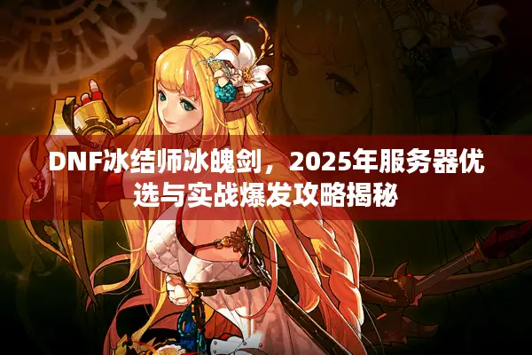 DNF冰结师冰魄剑，2025年服务器优选与实战爆发攻略揭秘