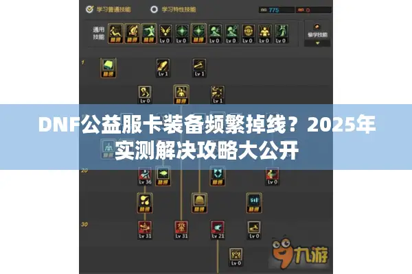DNF公益服卡装备频繁掉线？2025年实测解决攻略大公开