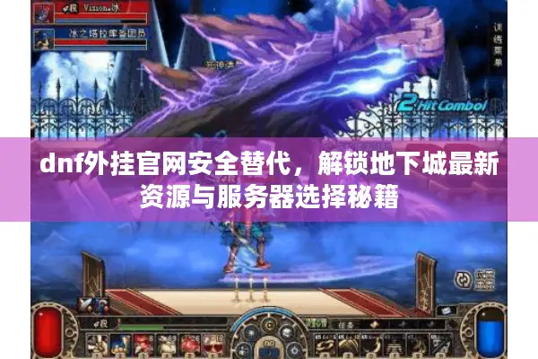 dnf外挂官网安全替代，解锁地下城最新资源与服务器选择秘籍