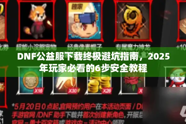 DNF公益服下载终极避坑指南，2025年玩家必看的6步安全教程