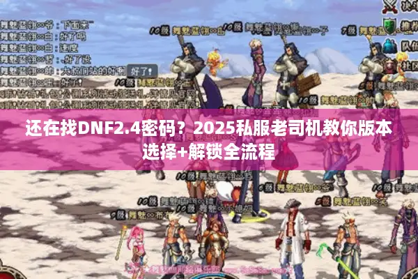 还在找DNF2.4密码？2025私服老司机教你版本选择+解锁全流程