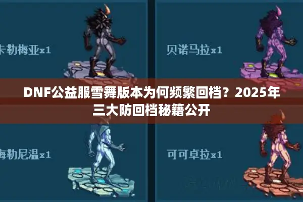 DNF公益服雪舞版本为何频繁回档？2025年三大防回档秘籍公开