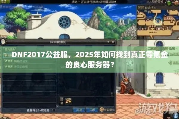DNF2017公益服，2025年如何找到真正零氪金的良心服务器？