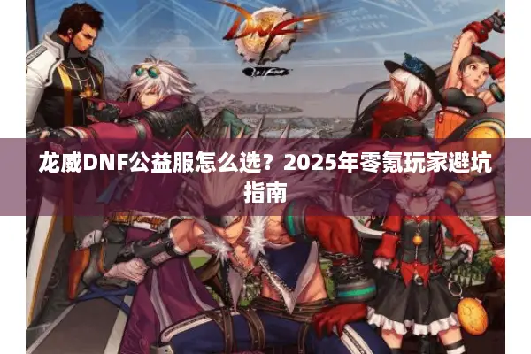 龙威DNF公益服怎么选？2025年零氪玩家避坑指南