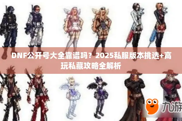 DNF公开号大全靠谱吗？2025私服版本挑选+高玩私藏攻略全解析