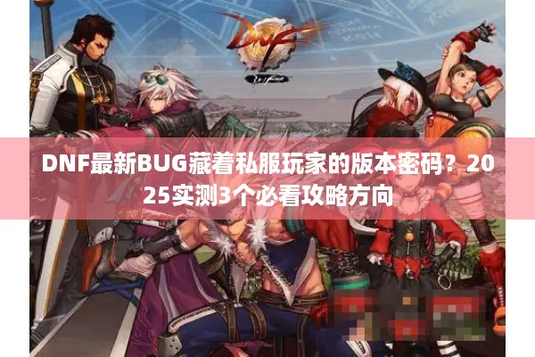 DNF最新BUG藏着私服玩家的版本密码？2025实测3个必看攻略方向